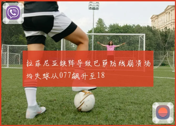 拉菲尼亚缺阵导致巴萨防线崩溃场均失球从077飙升至18