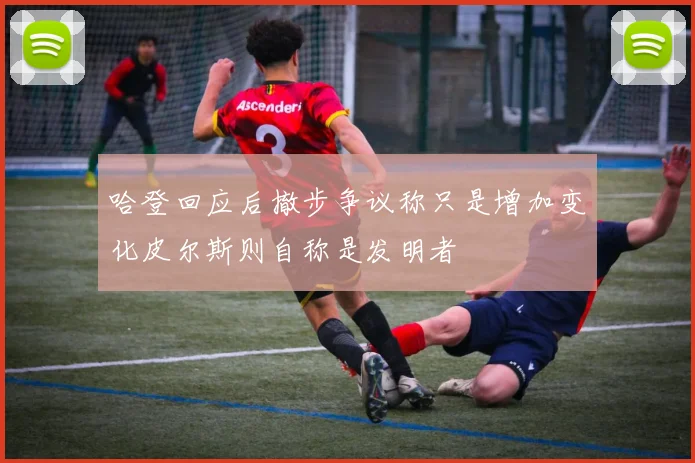 哈登回应后撤步争议称只是增加变化皮尔斯则自称是发明者