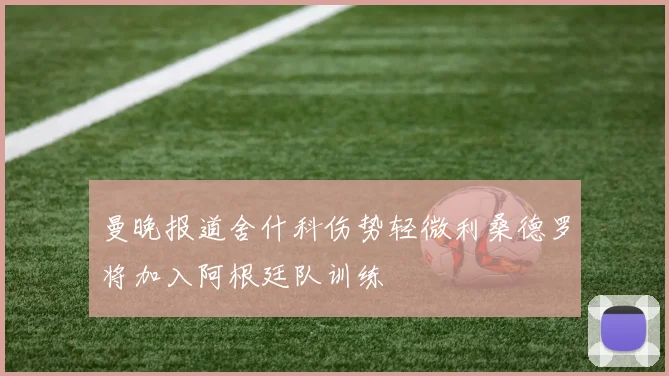 曼晚报道舍什科伤势轻微利桑德罗将加入阿根廷队训练