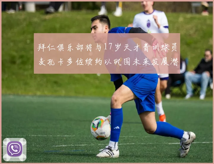 拜仁俱乐部将与17岁天才青训球员麦孔卡多佐续约以巩固未来发展潜力