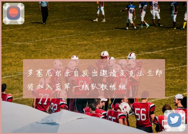 罗塞尼尔亲自发出邀请麦克法兰即将加入蓝军一线队教练组