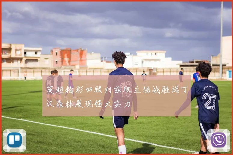 英超精彩回顾利兹联主场战胜诺丁汉森林展现强大实力