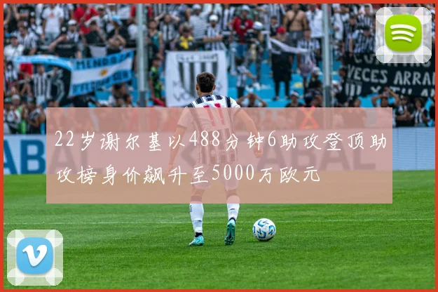 22岁谢尔基以488分钟6助攻登顶助攻榜身价飙升至5000万欧元