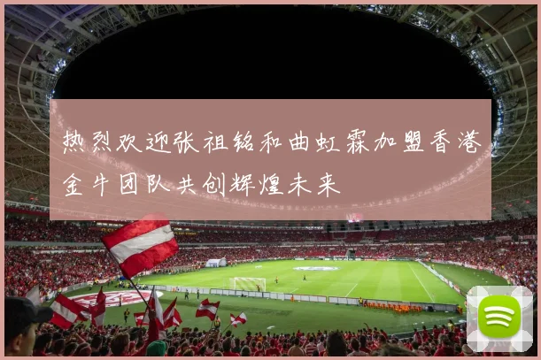 热烈欢迎张祖铭和曲虹霖加盟香港金牛团队共创辉煌未来