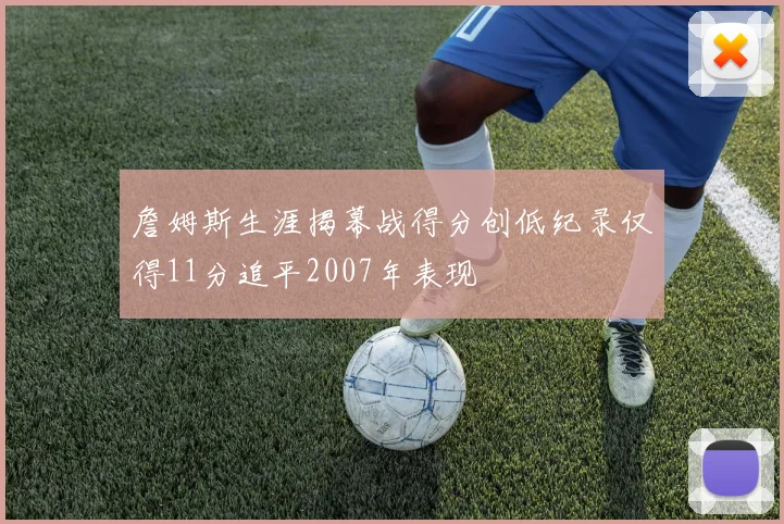 詹姆斯生涯揭幕战得分创低纪录仅得11分追平2007年表现