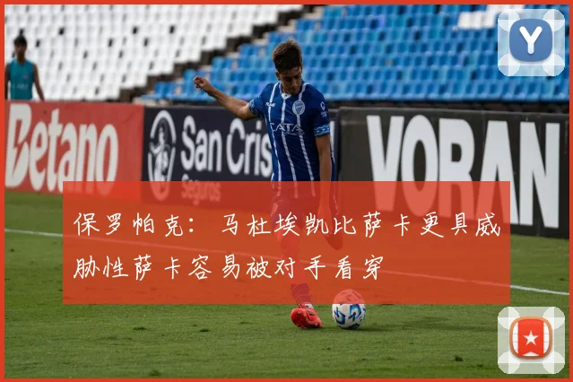 保罗帕克：马杜埃凯比萨卡更具威胁性萨卡容易被对手看穿