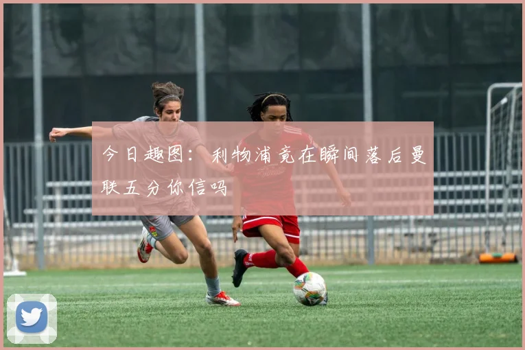 今日趣图：利物浦竟在瞬间落后曼联五分你信吗
