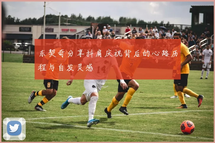 东契奇分享抖肩庆祝背后的心路历程与自发灵感