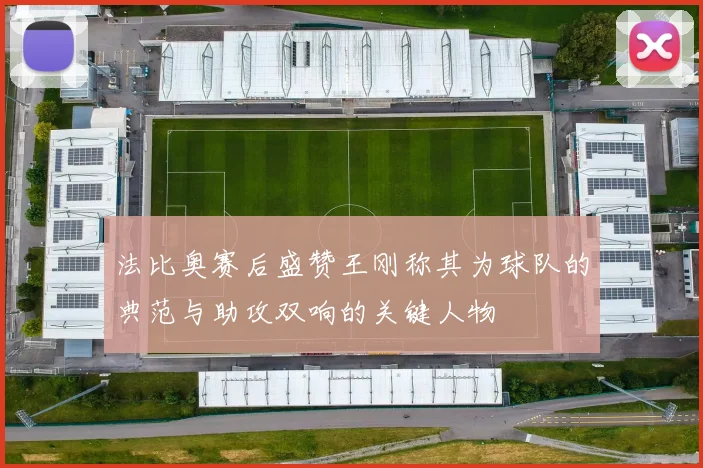 法比奥赛后盛赞王刚称其为球队的典范与助攻双响的关键人物