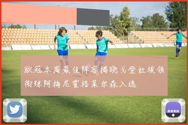 欧冠本周最佳阵容揭晓戈登杜埃领衔琼阿梅尼霍格莱尔森入选
