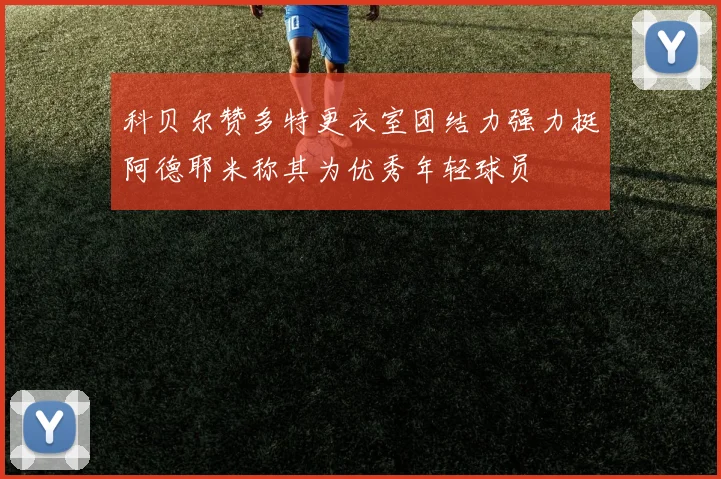 科贝尔赞多特更衣室团结力强力挺阿德耶米称其为优秀年轻球员
