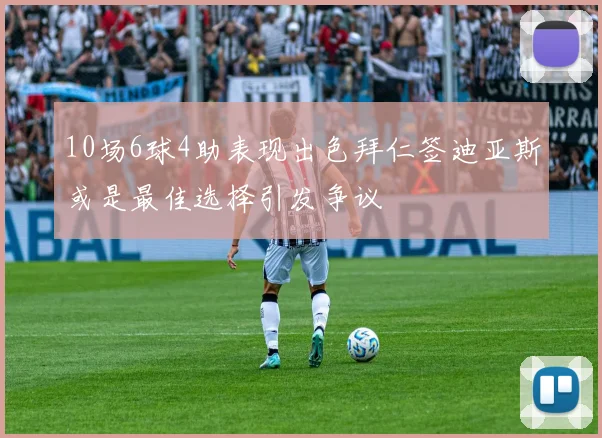 10场6球4助表现出色拜仁签迪亚斯或是最佳选择引发争议