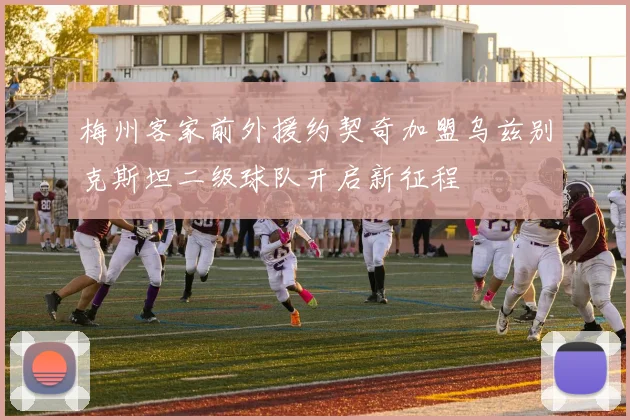 梅州客家前外援约契奇加盟乌兹别克斯坦二级球队开启新征程
