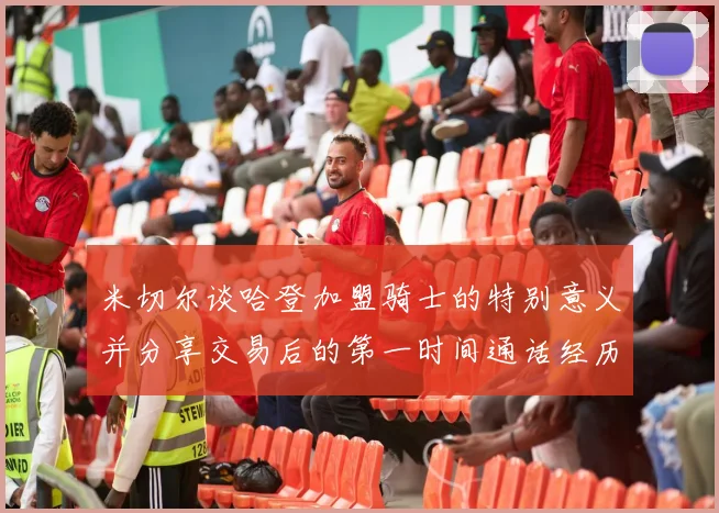 米切尔谈哈登加盟骑士的特别意义并分享交易后的第一时间通话经历